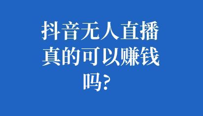 抖音无人直播真的可以赚钱吗?